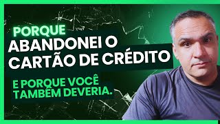 Por que Abandonei o Cartão de Crédito e Você Também Deveria!