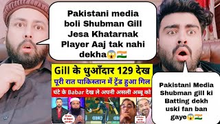 Pakistani Media Shocked To See Shubman gill 129 Runs On 60 Balls| Pakistani Media Become Fan Of Gill