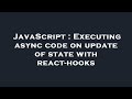 JavaScript : Executing async code on update of state with react-hooks