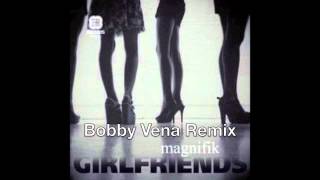 Magnifik - Girlfriends (Bobby Vena Remix)