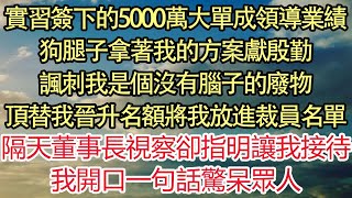 實習簽下的5000萬大單成領導業績，狗腿子拿著我的方案獻殷勤，諷刺我是個沒有腦子的廢物，頂替我的晉升名額 將我放進裁員名單，隔天董事長視察卻指明讓我接待，我開口一句話驚呆眾人| 悅讀茶坊 | 愛情 |