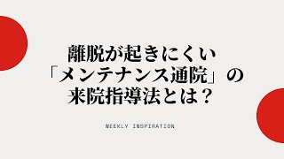 離脱が起きにくい「メンテナンス通院」の来院指導法とは？【Weekly Inspiration】