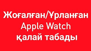 Жоғалған/Ұрланған Apple Watch қалай табады