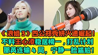 【ENG】《浪姐3》四公鄭秀妍火速崛起！不料王心凌穩居榜一，打亂芒果台捧人計劃！那英连输4局，宁静一脸尴尬！