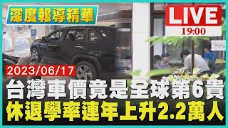 【1900深度報導精華】台灣車價竟是全球第6貴　休退學率連年上升2.2萬人