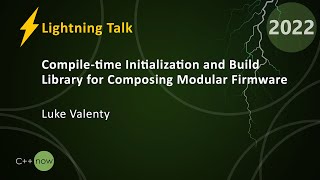 Compile-time Initialization & Build Library for Composing Modular Firmware - Luke Valenty CppNow 22