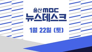 -[LIVE] 울산MBC 뉴스데스크 2022년 1월 22일 (토)