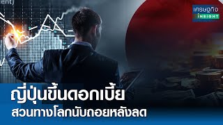 ญี่ปุ่นขึ้นดอกเบี้ย สวนทางโลกนับถอยหลังลด  | เศรษฐกิจInsight 20 มี.ค.67