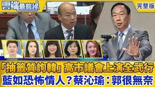 【雲端最前線】第690集「抽籤質詢韓國瑜」高市議會上演全武行 國民黨如恐怖情人？ 蔡沁瑜：郭董很無奈