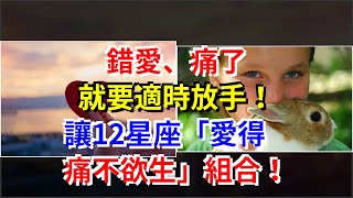 錯愛、痛了，就要適時放手！讓12星座「愛得痛不欲生」組合！，[星座運勢大全]