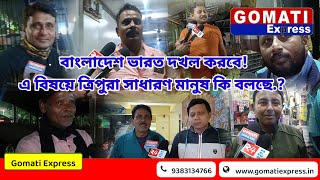 বাংলাদেশ ভারত দখল করবে! এ বিষয়ে ত্রিপুরা সাধারণ মানুষ কি বলছে.? দেখুন বেশি করে ছড়িয়ে দিন