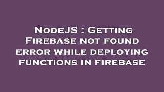NodeJS : Getting Firebase not found error while deploying functions in firebase