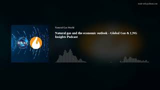 Natural gas and the economic outlook - Global Gas \u0026 LNG Insights Podcast