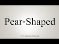 How To Say Pear-Shaped