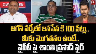 జగన్ సర్వేలో జనసేన కి 100 సీట్లు..మీకు మొగతనం ఉంటే.. వైసీపీ పై శాంతి ప్రసాద్ ఫైర్ | 99TV