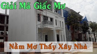 Giải Mã Giấc Mơ | Nằm mơ thấy xây nhà mới đánh lô đề con gì?