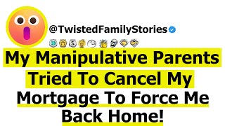 [Full Story] My Manipulative Parents Tried To Cancel My Mortgage To Force Me Back Home.