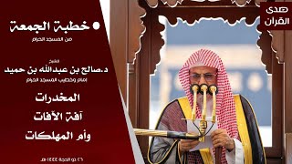 خطبة الجمعة من المسجد الحرام للشيخ : د.صالح بن حميد ، بعنوان : المخدرات آفة الآفات وأم المهلكات.