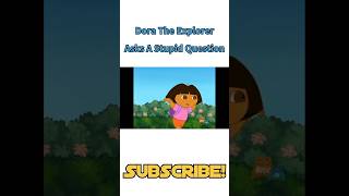 Dora The Explorer Asks A Stupid Question...😑