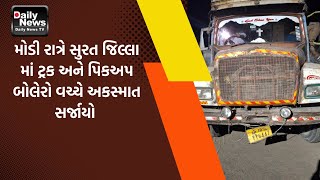 મોડી રાત્રે સુરત જિલ્લા માં ટ્રક અને પિકઅપ બોલેરો વચ્ચે અકસ્માત સર્જાયો