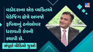 વડોદરાના એક વ્યક્તિએ પેકેજિંગ ક્ષેત્રે અબજો રૂપિયાનું ટર્નઓવર ધરાવતી કંપની સ્થાપી છે