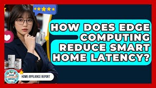 How Does Edge Computing Reduce Smart Home Latency? - Home Appliance Report