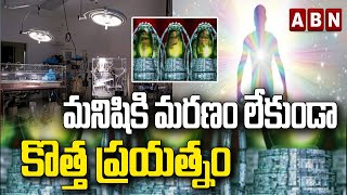 మనిషికి మరణం లేకుండా కొత్త ప్రయత్నం | Human’s Disturbing Journey to Immortality | ABN