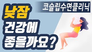 낮잠! 과연 건강에 좋을까요?낮잠 적정시간?!_코슬립수면의원