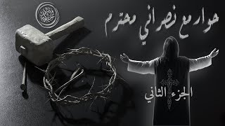 حوار مع نصراني محترم | الجزء الثاني