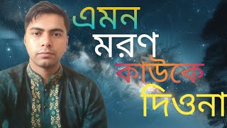 এমন মরণ মাওলা তুমি কাউকে দিওনা।Emon Moron Mawla Tumi gojol