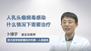 人乳头瘤病毒感染什么情况下需要治疗 卜璋于 浙江大学医学院附属杭州市第一人民医院