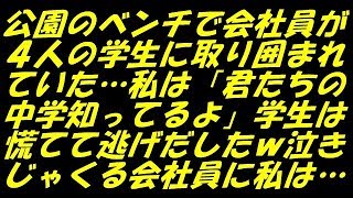 スカッとする話 武勇伝 公園のベンチで会社員が４人の学生に取り囲まれていた…私は「君たちの中学知ってるよ」学生は慌てて逃げだしたｗ泣きじゃくる会社員に私は…（スカッとスマイルCH）