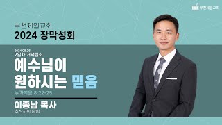 [부천제일교회 2024 장막성회] 2일차 저녁집회 | 예수님이 원하시는 믿음 | 이종남 목사 | 2024.08.26