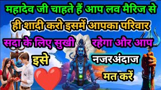 महादेव जी चाहते हैं आप लव मैरिज से ही शादी करो इसमें आपका परिवार सदा के लिए सुखी रहेगा और आप .