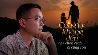 CÔNG LÝ KHÔNG ĐẾN, CHA ĐI CÙNG CON  - Người Kể Chuyện Đời #13