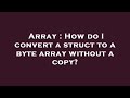 Array : How do I convert a struct to a byte array without a copy?