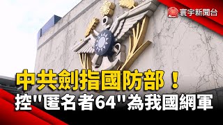 中共劍指國防部！控「匿名者64」為我國網軍｜#寰宇新聞@globalnewstw