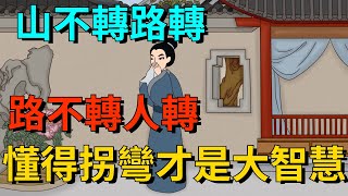 「山不轉路轉，路不轉人轉」，懂得拐彎，才是人生的大智慧【國學文化優選】#人生#为人处世#人际交往#國學