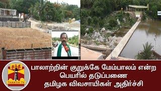 பாலாற்றின் குறுக்கே மேம்பாலம் என்ற பெயரில் தடுப்பணை. தமிழக விவசாயிகள் அதிர்ச்சி