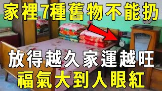 風水先生悄悄告訴我：家裡7種舊物不能扔，放得越久家運越旺，上下三代都能富！【曉書說】