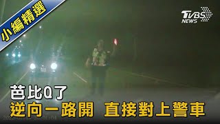 芭比Q了 逆向一路開 直接對上警車 ｜TVBS新聞