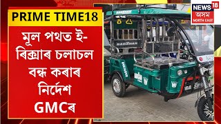 PRIME TIME18 : গুৱাহাটীৰ মূল পথত এতিয়াৰে পৰা চলাব নোৱাৰিব ই-ৰিক্সা