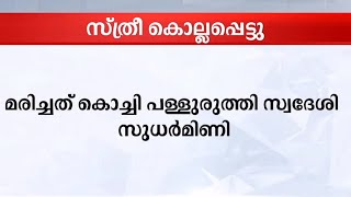 ഓടയിൽ മാലിന്യം തള്ളിയതിനെ ചൊല്ലി തർക്കം; സ്ത്രീ കൊല്ലപ്പെട്ടു|Kochi |Palluruthy |Waste |Murder