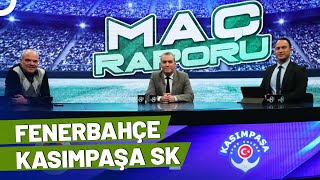 Fenerbahçe - Kasımpaşa | Maç Raporu | Göktuğ Sevinçli & Altan Tanrıkulu & Müjdat Mustafa Muratoğlu