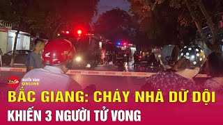 Cháy nhà trong đêm, 3 người trong một gia đình ở Bắc Giang tử vong | Tin nóng mới nhất hôm nay 16/6