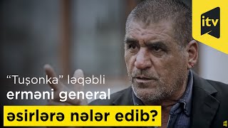 “Tuşonka” ləqəbli erməni general əsirlərə nələr edib?