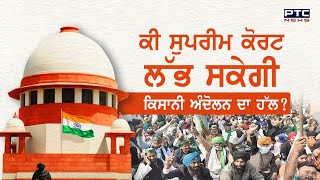 ਕੀ Supreme Court ਲੱਭ ਸਕੇਗੀ ਕਿਸਾਨੀ ਅੰਦੋਲਨ ਦਾ ਹੱਲ ?