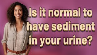 Is it normal to have sediment in your urine?