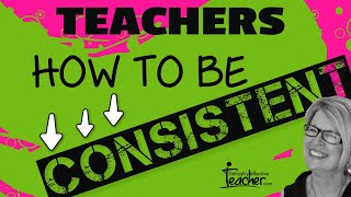 Teaching Strategies: How To Be Consistent In The Classroom