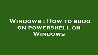 Windows : How to sudo on powershell on Windows